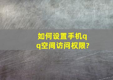 如何设置手机qq空间访问权限?