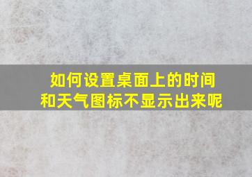 如何设置桌面上的时间和天气图标不显示出来呢