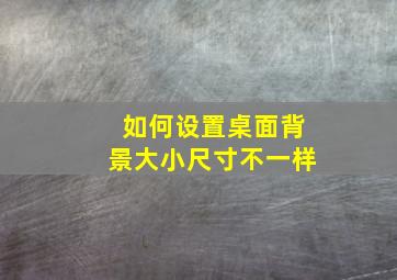 如何设置桌面背景大小尺寸不一样