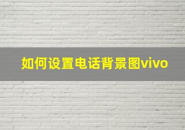 如何设置电话背景图vivo