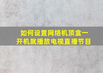 如何设置网络机顶盒一开机就播放电视直播节目