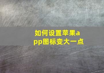 如何设置苹果app图标变大一点