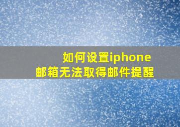 如何设置iphone邮箱无法取得邮件提醒