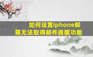 如何设置iphone邮箱无法取得邮件提醒功能