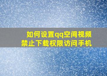 如何设置qq空间视频禁止下载权限访问手机