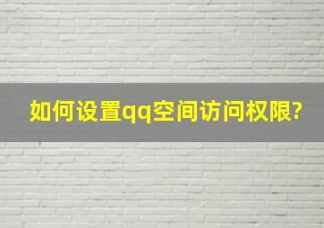 如何设置qq空间访问权限?