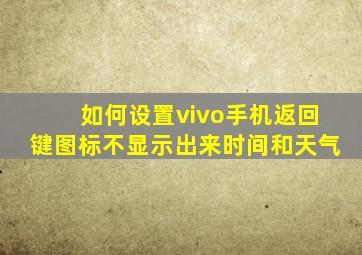 如何设置vivo手机返回键图标不显示出来时间和天气