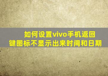 如何设置vivo手机返回键图标不显示出来时间和日期