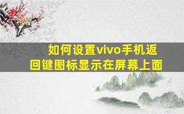 如何设置vivo手机返回键图标显示在屏幕上面