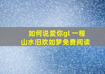 如何说爱你gl 一程山水旧欢如梦免费阅读