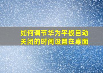 如何调节华为平板自动关闭的时间设置在桌面