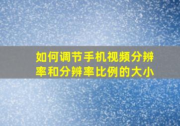 如何调节手机视频分辨率和分辨率比例的大小