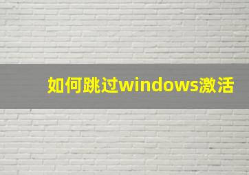 如何跳过windows激活