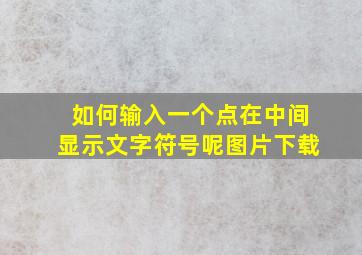 如何输入一个点在中间显示文字符号呢图片下载