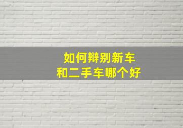 如何辩别新车和二手车哪个好