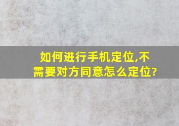 如何进行手机定位,不需要对方同意怎么定位?