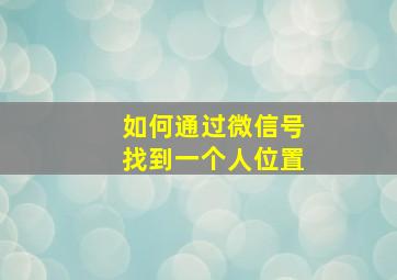 如何通过微信号找到一个人位置