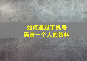 如何通过手机号码查一个人的资料