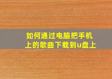 如何通过电脑把手机上的歌曲下载到u盘上