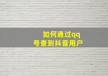 如何通过qq号查到抖音用户