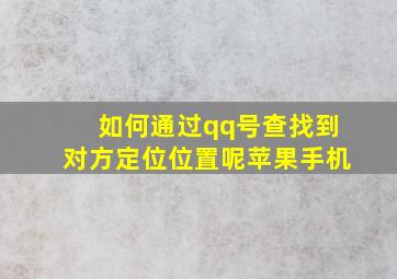 如何通过qq号查找到对方定位位置呢苹果手机