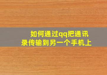 如何通过qq把通讯录传输到另一个手机上