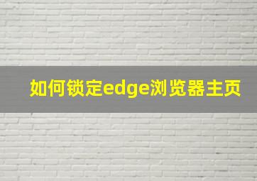 如何锁定edge浏览器主页