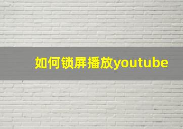 如何锁屏播放youtube