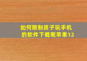 如何限制孩子玩手机的软件下载呢苹果12