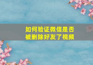 如何验证微信是否被删除好友了视频