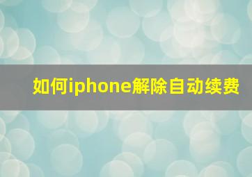 如何iphone解除自动续费