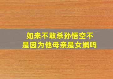 如来不敢杀孙悟空不是因为他母亲是女娲吗