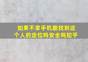 如果不拿手机能找到这个人的定位吗安全吗知乎