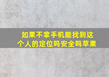 如果不拿手机能找到这个人的定位吗安全吗苹果