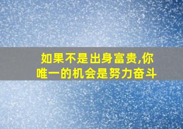 如果不是出身富贵,你唯一的机会是努力奋斗