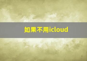 如果不用icloud