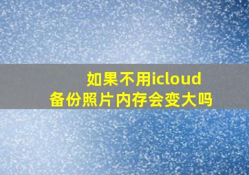 如果不用icloud备份照片内存会变大吗