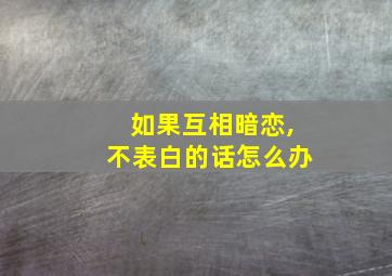 如果互相暗恋,不表白的话怎么办