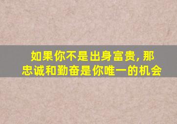 如果你不是出身富贵, 那忠诚和勤奋是你唯一的机会