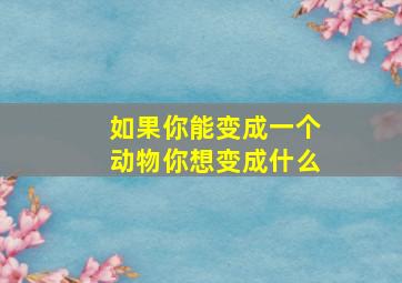 如果你能变成一个动物你想变成什么