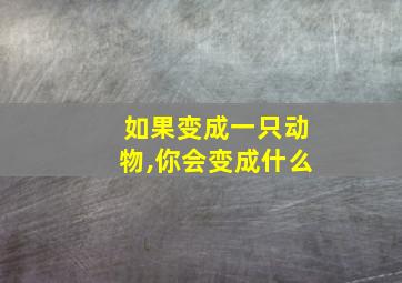 如果变成一只动物,你会变成什么