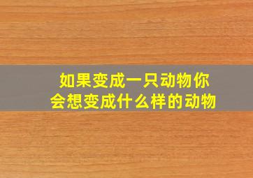 如果变成一只动物你会想变成什么样的动物