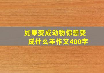 如果变成动物你想变成什么羊作文400字