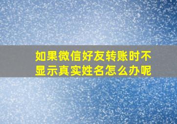 如果微信好友转账时不显示真实姓名怎么办呢