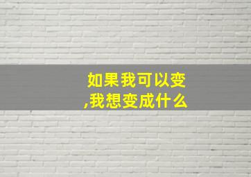 如果我可以变,我想变成什么