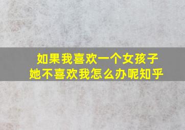 如果我喜欢一个女孩子她不喜欢我怎么办呢知乎