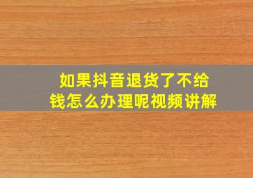 如果抖音退货了不给钱怎么办理呢视频讲解