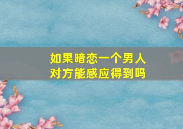 如果暗恋一个男人对方能感应得到吗