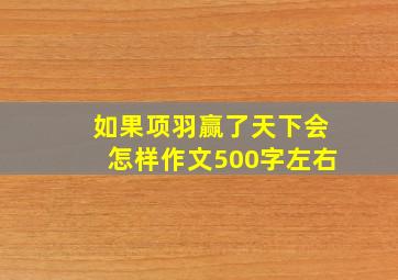 如果项羽赢了天下会怎样作文500字左右