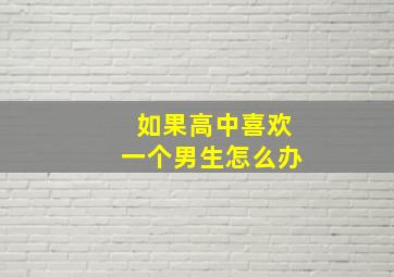 如果高中喜欢一个男生怎么办